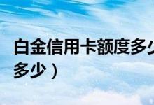 白金信用卡额度多少（白金信用卡最高额度是多少）