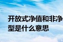 开放式净值和非净值什么意思 开放式非净值型是什么意思