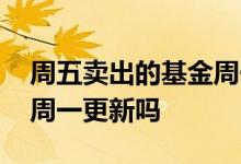 周五卖出的基金周一有收益吗 基金周五是在周一更新吗
