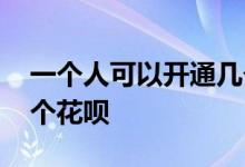 一个人可以开通几个花呗 一个人可以开通几个花呗