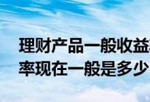 理财产品一般收益率多少合适 理财产品收益率现在一般是多少