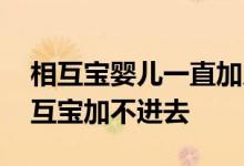 相互宝婴儿一直加入不进去咋回事 为什么相互宝加不进去