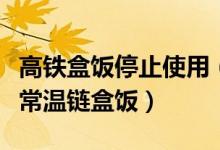 高铁盒饭停止使用（确保高铁食品卫生将停止常温链盒饭）
