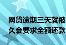 网贷逾期三天就被要求全额还款 网贷逾期多久会要求全额还款