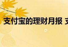 支付宝的理财月报 支付宝理财月报有什么用
