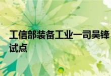工信部装备工业一司吴锋：适时组织开展智能网联汽车准入试点