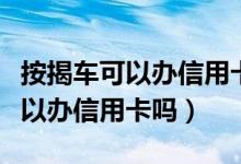 按揭车可以办信用卡吗额度有多少（按揭车可以办信用卡吗）