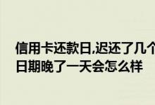 信用卡还款日,迟还了几个小时有影响吗 谁知道信用卡还款日期晚了一天会怎么样