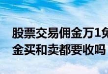 股票交易佣金万1免5开户入口 股票交易的佣金买和卖都要收吗