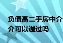 负债高二手房中介能解决吗 负债高房贷找中介可以通过吗
