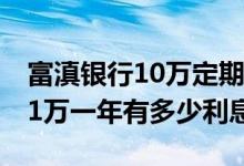 富滇银行10万定期一年多少利息 富滇银行存1万一年有多少利息