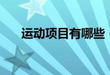 运动项目有哪些（运动项目包括哪些）