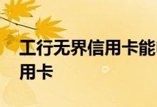工行无界信用卡能申请几张 工行能办几张信用卡