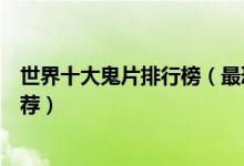 世界十大鬼片排行榜（最恐怖鬼片电影大全最吓人的鬼片推荐）