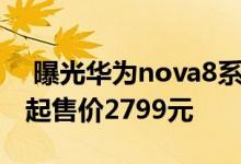  曝光华为nova8系列年底发布:搭载天骐芯片起售价2799元 