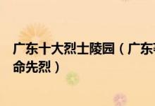 广东十大烈士陵园（广东著名烈士陵园景点介绍一起缅怀革命先烈）