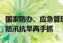 国家防办、应急管理部要求严防旱涝急转坚持防汛抗旱两手抓