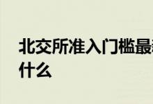 北交所准入门槛最新消息 北交所准入门槛是什么 
