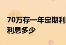 70万存一年定期利息是多少 70万存一年定期利息多少