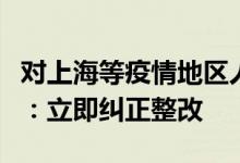 对上海等疫情地区人员随意隔离情况官方回应：立即纠正整改