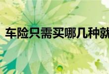车险只需买哪几种就够了 车险一般怎么买好