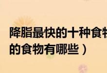 降脂最快的十种食物（血脂高吃什么好降血脂的食物有哪些）