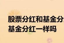 股票分红和基金分红是一回事吗 股票分红和基金分红一样吗