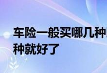车险一般买哪几种比较合适 车险一般买哪几种就好了