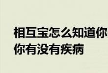 相互宝怎么知道你的病史的 相互宝怎样知道你有没有疾病