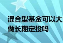 混合型基金可以大量定投吗 混合型基金适合做长期定投吗