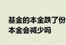 基金的本金跌了份额会减少吗 基金跌自己的本金会减少吗