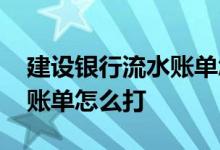 建设银行流水账单怎么打手机 建设银行流水账单怎么打