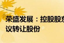 荣盛发展：控股股东增加一致行动人并内部协议转让股份