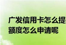 广发信用卡怎么提高额度 申请广发信用卡提额度怎么申请呢
