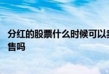 分红的股票什么时候可以卖出 上市公司分红转股的股票有限售吗