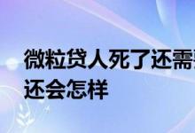 微粒贷人死了还需要还吗 老公去世微粒贷不还会怎样