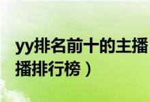 yy排名前十的主播（YY娱乐十大气质YY男主播排行榜）