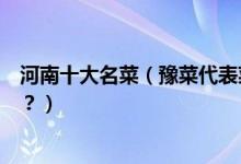 河南十大名菜（豫菜代表菜有哪些河南经典名菜你吃过几道？）