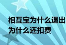 相互宝为什么退出了还要扣费 相互宝退出后为什么还扣费