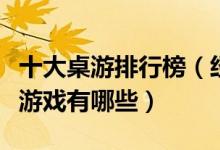 十大桌游排行榜（经典桌游推荐最好玩的桌游游戏有哪些）