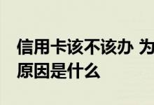 信用卡该不该办 为什么说千万不要办信用卡 原因是什么