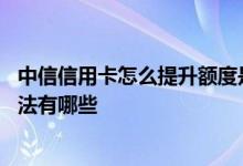 中信信用卡怎么提升额度是最快的 中信信用卡提额度最快方法有哪些