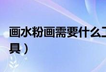 画水粉画需要什么工具（画水粉画需要什么工具）