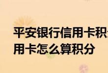平安银行信用卡积分是怎么算的 平安银行信用卡怎么算积分