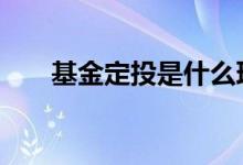 基金定投是什么理财 基金定投是什么