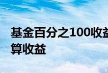 基金百分之100收益多少 基金涨百分之1怎么算收益