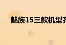  魅族15三款机型齐亮相：中端旗舰都有 