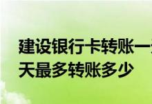 建设银行卡转账一天最高多少 建设银行卡一天最多转账多少
