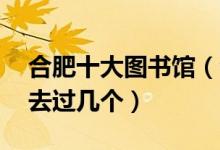 合肥十大图书馆（合肥有名的10大图书馆你去过几个）