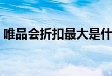 唯品会折扣最大是什么时候（东西是正品吗）